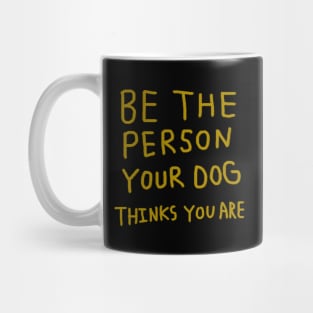 Be the Person Your Dog Thinks You Are Mug